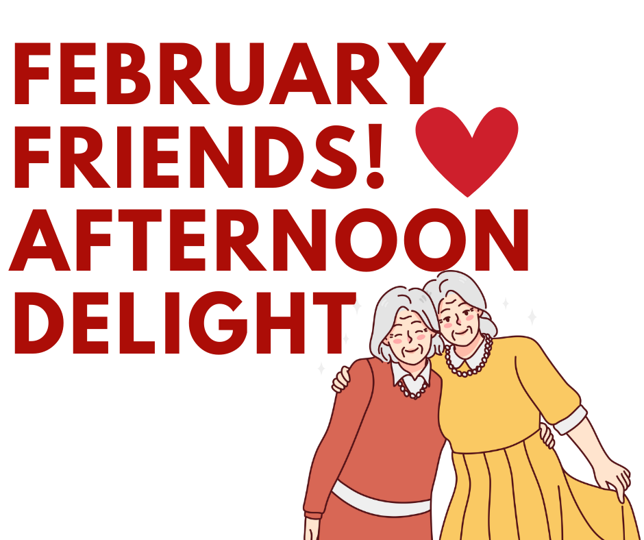 Celebrate Friendship at the February Friends Afternoon Delight!
