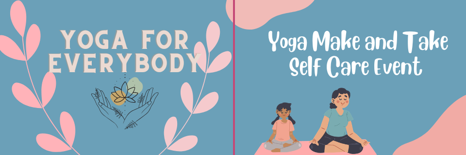 Split image: Left side shows "Yoga for Everybody" with illustrated hands holding flowers and leaves; right side reads "Yoga Make and Take Self Care Event" above two people meditating on mats.
